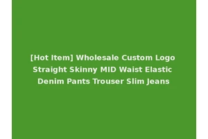 [Hot Item] Wholesale Custom Logo Straight Skinny MID Waist Elastic Denim Pants Trouser Slim Jeans