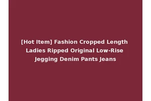 [Hot Item] Fashion Cropped Length Ladies Ripped Original Low-Rise Jegging Denim Pants Jeans