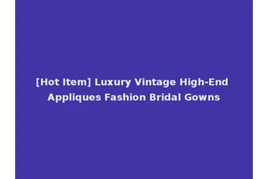 [Hot Item] Luxury Vintage High-End Appliques Fashion Bridal Gowns