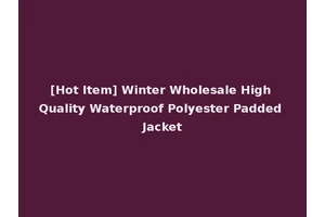 [Hot Item] Winter Wholesale High Quality Waterproof Polyester Padded Jacket