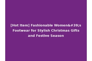 [Hot Item] Fashionable Women's Footwear for Stylish Christmas Gifts and Festive Season