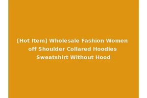 [Hot Item] Wholesale Fashion Women off Shoulder Collared Hoodies Sweatshirt Without Hood