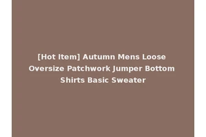 [Hot Item] Autumn Mens Loose Oversize Patchwork Jumper Bottom Shirts Basic Sweater