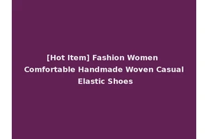 [Hot Item] Fashion Women Comfortable Handmade Woven Casual Elastic Shoes