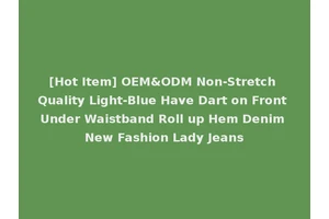 [Hot Item] OEM&ODM Non-Stretch Quality Light-Blue Have Dart on Front Under Waistband Roll up Hem Denim New Fashion Lady Jeans