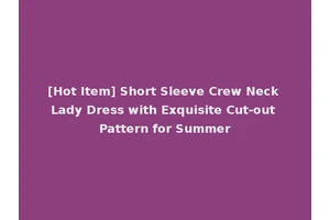 [Hot Item] Short Sleeve Crew Neck Lady Dress with Exquisite Cut-out Pattern for Summer