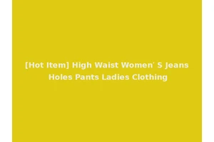 [Hot Item] High Waist Women′ S Jeans Holes Pants Ladies Clothing