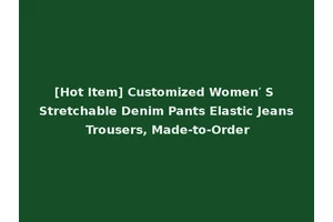 [Hot Item] Customized Women′ S Stretchable Denim Pants Elastic Jeans Trousers, Made-to-Order