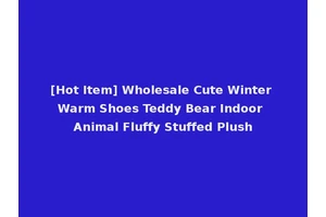 [Hot Item] Wholesale Cute Winter Warm Shoes Teddy Bear Indoor Animal Fluffy Stuffed Plush