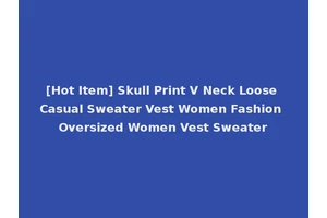 [Hot Item] Skull Print V Neck Loose Casual Sweater Vest Women Fashion Oversized Women Vest Sweater