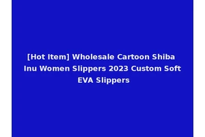 [Hot Item] Wholesale Cartoon Shiba Inu Women Slippers 2023 Custom Soft EVA Slippers