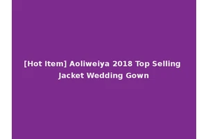 [Hot Item] Aoliweiya 2018 Top Selling Jacket Wedding Gown