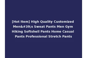 [Hot Item] High Quality Customized Men's Sweat Pants Men Gym Hiking Softshell Pants Home Casual Pants Professional Stretch Pants