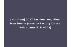 [Hot Item] 2017 Fashion Long Blue Men Denim Jeans by Factory Direct Sale (pants E. P. 4002)