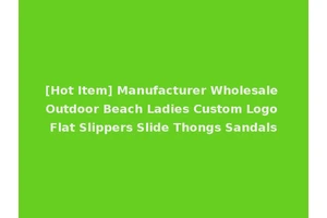 [Hot Item] Manufacturer Wholesale Outdoor Beach Ladies Custom Logo Flat Slippers Slide Thongs Sandals