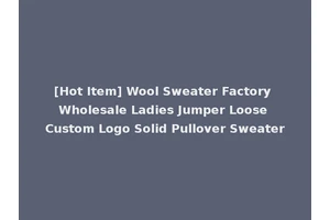 [Hot Item] Wool Sweater Factory Wholesale Ladies Jumper Loose Custom Logo Solid Pullover Sweater
