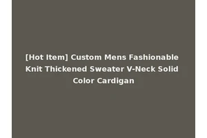 [Hot Item] Custom Mens Fashionable Knit Thickened Sweater V-Neck Solid Color Cardigan