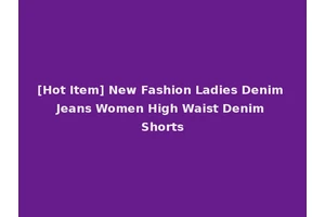 [Hot Item] New Fashion Ladies Denim Jeans Women High Waist Denim Shorts