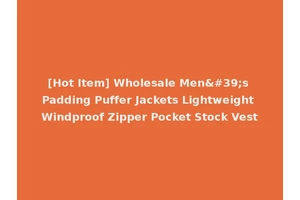 [Hot Item] Wholesale Men's Padding Puffer Jackets Lightweight Windproof Zipper Pocket Stock Vest