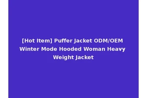 [Hot Item] Puffer Jacket ODM/OEM Winter Mode Hooded Woman Heavy Weight Jacket