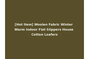 [Hot Item] Woolen Fabric Winter Warm Indoor Flat Slippers House Cotton Loafers