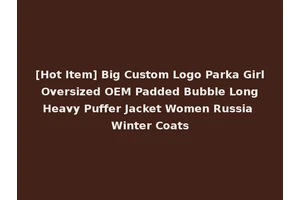 [Hot Item] Big Custom Logo Parka Girl Oversized OEM Padded Bubble Long Heavy Puffer Jacket Women Russia Winter Coats
