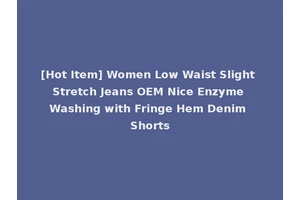 [Hot Item] Women Low Waist Slight Stretch Jeans OEM Nice Enzyme Washing with Fringe Hem Denim Shorts