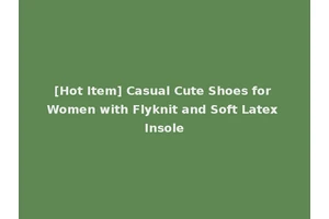 [Hot Item] Casual Cute Shoes for Women with Flyknit and Soft Latex Insole