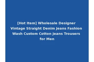 [Hot Item] Wholesale Designer Vintage Straight Denim Jeans Fashion Wash Custom Cotton Jeans Trousers for Men