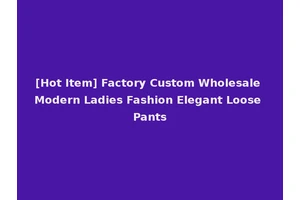 [Hot Item] Factory Custom Wholesale Modern Ladies Fashion Elegant Loose Pants