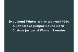 [Hot Item] Winter Warm Women's Bat Sleeve Jumper Round Neck Custom Jacquard Women Sweater