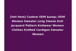 [Hot Item] Custom OEM &amp; ODM Women Sweater Long Sleeve Knit Jacquard Pattern Knitwear Women Clothes Knitted Cardigan Sweater Women