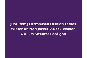 [Hot Item] Customised Fashion Ladies Winter Knitted Jacket V-Neck Women's Sweater Cardigan
