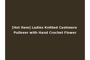 [Hot Item] Ladies Knitted Cashmere Pullover with Hand Crochet Flower