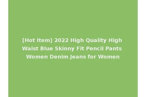 [Hot Item] 2022 High Quality High Waist Blue Skinny Fit Pencil Pants Women Denim Jeans for Women