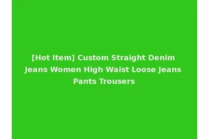[Hot Item] Custom Straight Denim Jeans Women High Waist Loose Jeans Pants Trousers