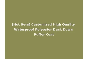 [Hot Item] Customized High Quality Waterproof Polyester Duck Down Puffer Coat