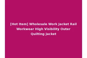 [Hot Item] Wholesale Work Jacket Rail Workwear High Visibility Outer Quilting Jacket
