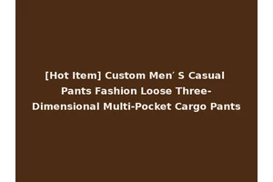 [Hot Item] Custom Men′ S Casual Pants Fashion Loose Three-Dimensional Multi-Pocket Cargo Pants