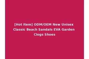 [Hot Item] ODM/OEM New Unisex Classic Beach Sandals EVA Garden Clogs Shoes