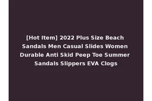 [Hot Item] 2022 Plus Size Beach Sandals Men Casual Slides Women Durable Anti Skid Peep Toe Summer Sandals Slippers EVA Clogs