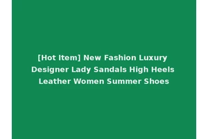 [Hot Item] New Fashion Luxury Designer Lady Sandals High Heels Leather Women Summer Shoes