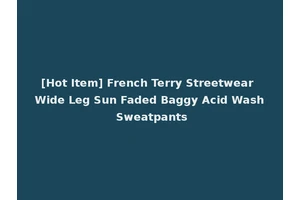 [Hot Item] French Terry Streetwear Wide Leg Sun Faded Baggy Acid Wash Sweatpants