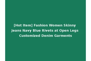 [Hot Item] Fashion Women Skinny Jeans Navy Blue Rivets at Open Legs Customized Denim Garments