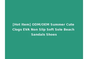 [Hot Item] ODM/OEM Summer Cute Clogs EVA Non Slip Soft Sole Beach Sandals Shoes