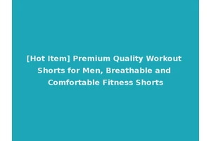 [Hot Item] Premium Quality Workout Shorts for Men, Breathable and Comfortable Fitness Shorts