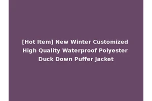 [Hot Item] New Winter Customized High Quality Waterproof Polyester Duck Down Puffer Jacket