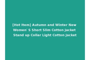 [Hot Item] Autumn and Winter New Women′ S Short Slim Cotton Jacket Stand up Collar Light Cotton Jacket