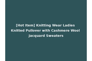[Hot Item] Knitting Wear Ladies Knitted Pullover with Cashmere Wool Jacquard Sweaters