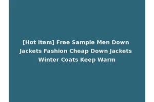 [Hot Item] Free Sample Men Down Jackets Fashion Cheap Down Jackets Winter Coats Keep Warm